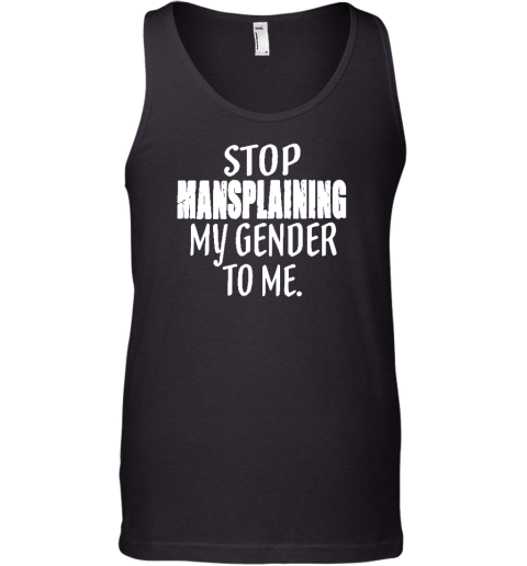 Stop Mansplaining My Gender To Me Tank Top