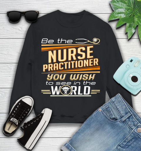 Nurse Shirt Womens Be The Nurse Practitioner You Want To See In The World T Shirt Youth Sweatshirt