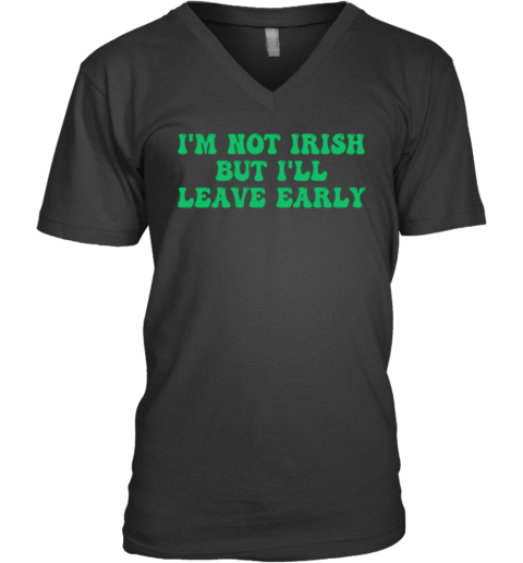 I'm Not Irish But I'll Leave Early V-Neck T-Shirt