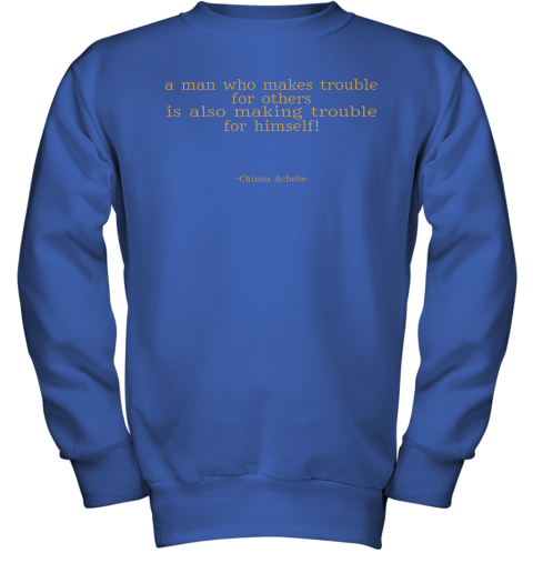 3srp a man who makes trouble quotes chinua achebe things fall apart shirts youth sweatshirt 47 front royal