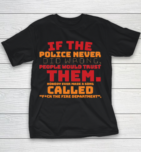 If the Police never did wrong, people would trust them. Nobody ever made a song called Fuck the Fire Youth T-Shirt