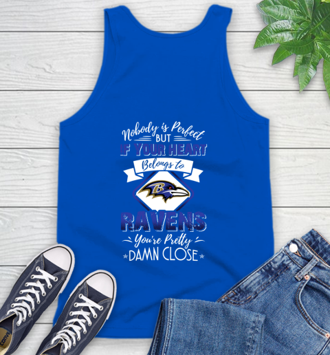 NFL Football Baltimore Ravens Nobody Is Perfect But If Your Heart Belongs To Ravens You're Pretty Damn Close Shirt Tank Top 4