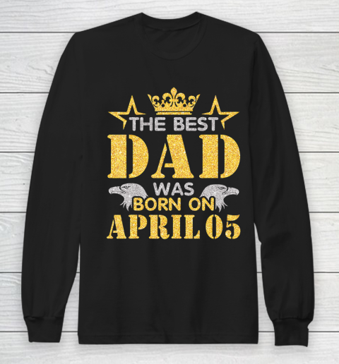Father gift shirt The Best Dad Was Born On April 05 Happy Birthday My Daddy T Shirt Long Sleeve T-Shirt