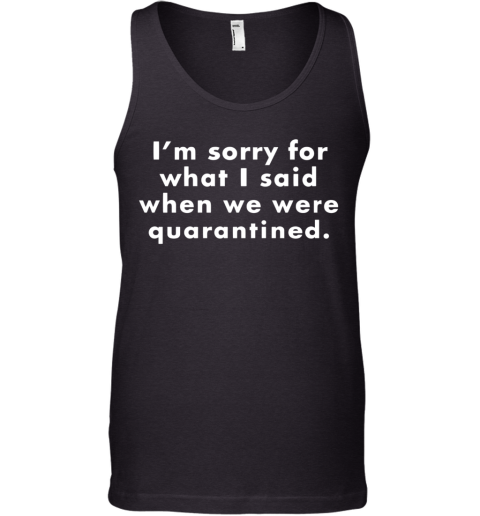 I'M Sorry For What I Said When We Were Quarantined Tank Top