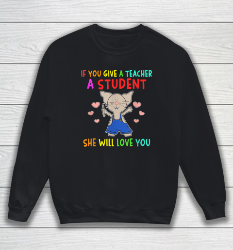 Funny Teacher Shirt  If You Give A Teacher A Student She Will Love You Sweatshirt