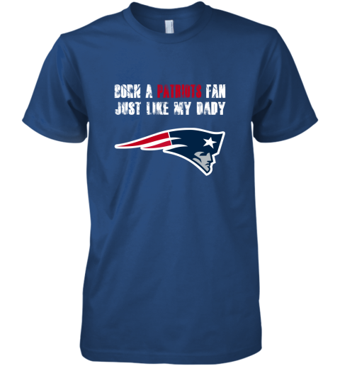 0utl new england patriots born a patriots fan just like my daddy premium guys tee 5 front royal