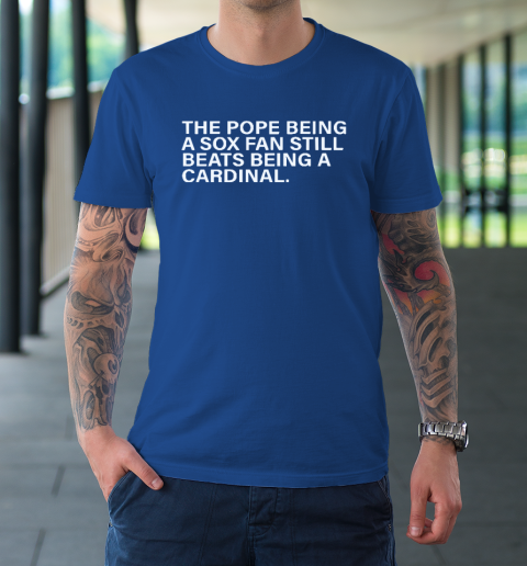 The Pope Being A Sox Fan Still Beats Being A Cardinal T-Shirt 7