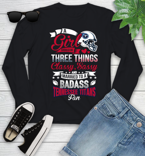 Tennessee Titans NFL Football A Girl Should Be Three Things Classy Sassy And A Be Badass Fan Youth Long Sleeve