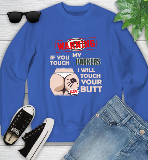 Green Bay Packers NFL Football Warning If You Touch My Team I Will Touch My Butt Youth Sweatshirt 7
