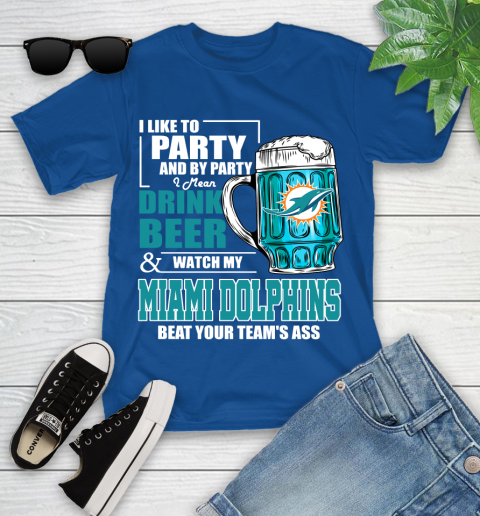 NFL I Like To Party And By Party I Mean Drink Beer and Watch My Miami Dolphins Beat Your Team's Ass Football Youth T-Shirt 12