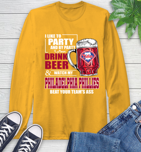 MLB I Like To Party And By Party I Mean Drink Beer And Watch My Philadelphia Phillies Beat Your Team's Ass Baseball Long Sleeve T-Shirt 2