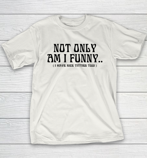Not Only Am I Funny I Have Nice Titties Too Youth T-Shirt