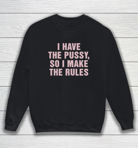 I Have The Pussy So I Make The Rules Funny Qoute Sweatshirt