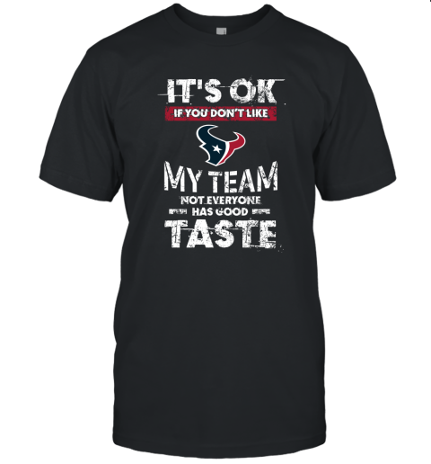 Houston Texans Nfl Football Its Ok If You Dont Like My Team Not Everyone Has Good Taste Unisex Jersey Tee