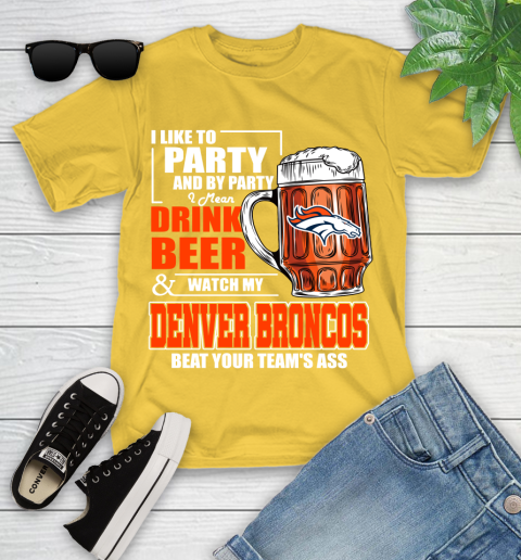 NFL I Like To Party And By Party I Mean Drink Beer and Watch My Denver Broncos Beat Your Team's Ass Football Youth T-Shirt 10