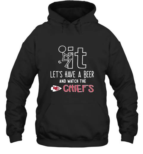 Fuck It Let's Have A Beer And Watch The Kansas City Chiefs Hoodie