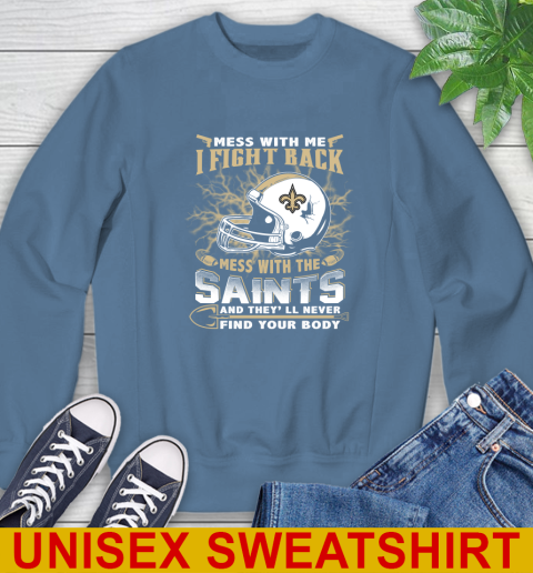 NFL Football New Orleans Saints Mess With Me I Fight Back Mess With My Team And They'll Never Find Your Body Shirt Sweatshirt 10