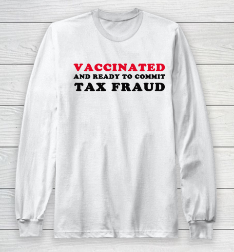 Vaccinated And Ready To Commit Tax Fraud Funny Long Sleeve T-Shirt