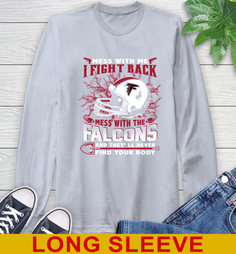 NFL Football Atlanta Falcons Mess With Me I Fight Back Mess With My Team And They'll Never Find Your Body Shirt Long Sleeve T-Shirt 6