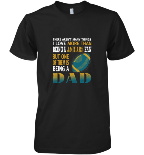 I Love More Than Being A Jaguars Fan Being A Dad Football Premium Men's T-Shirt