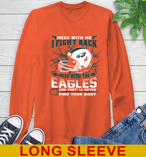 NFL Football Philadelphia Eagles Mess With Me I Fight Back Mess With My Team And They'll Never Find Your Body Shirt Long Sleeve T-Shirt 4