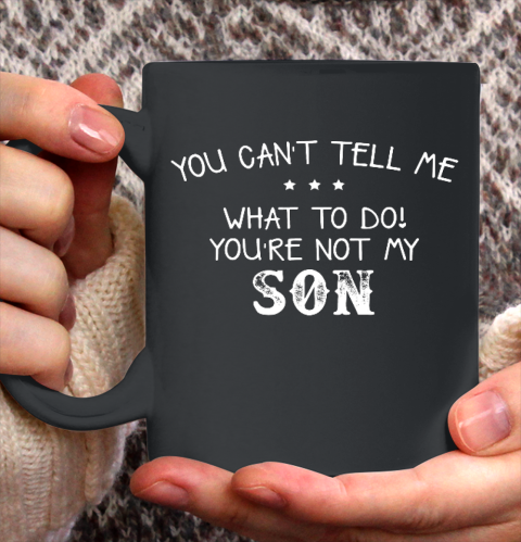 You can t tell me what to do you re not my son for dad mom Ceramic Mug 11oz