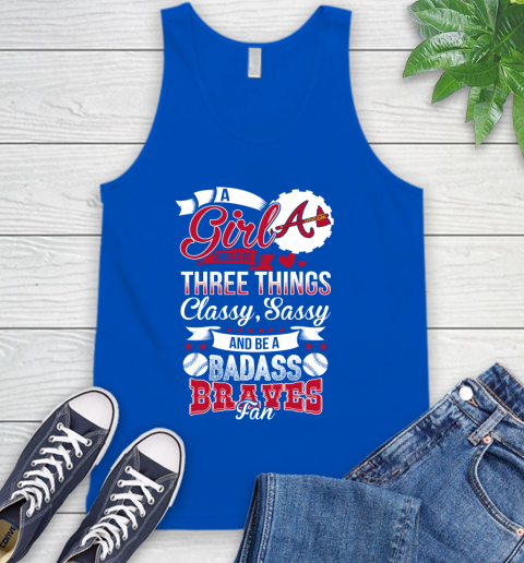Atlanta Braves MLB Baseball A Girl Should Be Three Things Classy Sassy And A Be Badass Fan Tank Top 4
