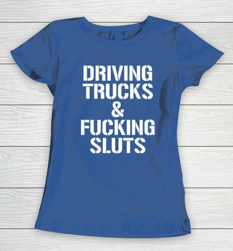 Driving Trucks and Fucking Sluts Women's T-Shirt 6