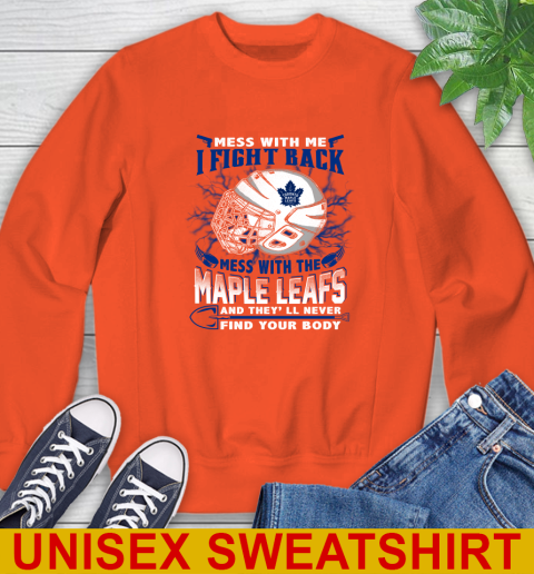 Toronto Maple Leafs Mess With Me I Fight Back Mess With My Team And They'll Never Find Your Body Shirt Sweatshirt 3