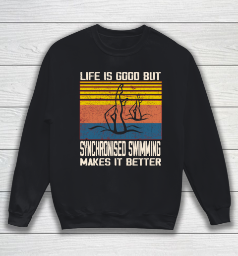 Life is good but Synchronised swimming makes it better Sweatshirt