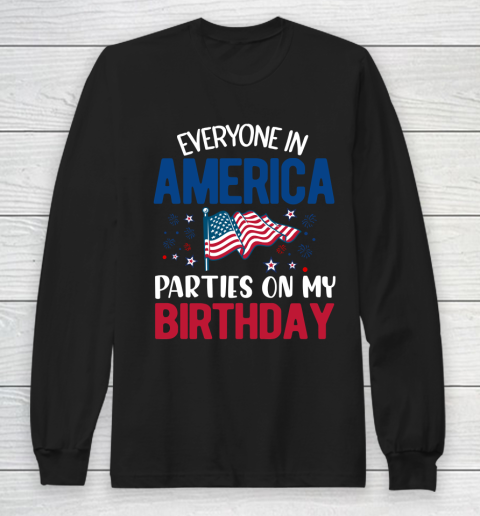 Independence Day 4th Of July Everyone In America Parties On My Birthday Long Sleeve T-Shirt