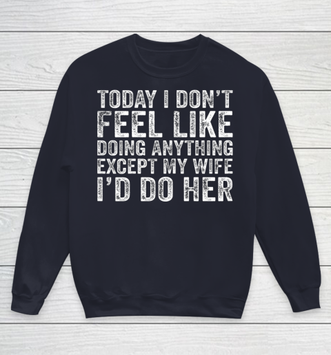 Today I Don t Feel Like Doing Anything Except My Wife Funny Youth Sweatshirt 2
