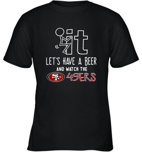 Fuck It Let's Have A Beer And Watch The San Francisco 49ers Youth T-Shirt