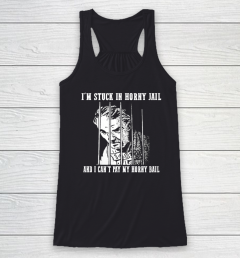 I'm Stuck In Horny Jail And I Can't Pay My Horny Bail Funny Racerback Tank
