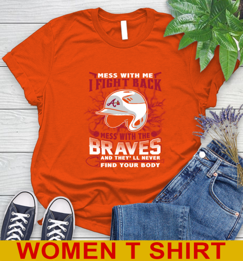 MLB Baseball Atlanta Braves Mess With Me I Fight Back Mess With My Team And They'll Never Find Your Body Shirt Women's T-Shirt 3