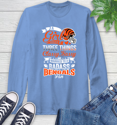 Cincinnati Bengals NFL Football A Girl Should Be Three Things Classy Sassy And A Be Badass Fan Long Sleeve T-Shirt 12