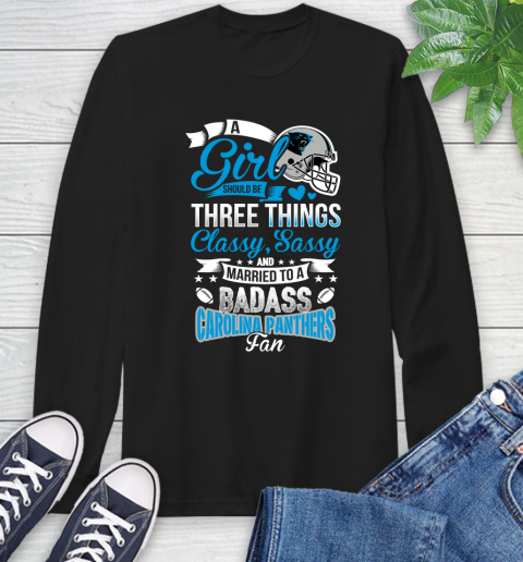 Carolina Panthers NFL Football A Girl Should Be Three Things Classy Sassy And A Be Badass Fan Long Sleeve T-Shirt