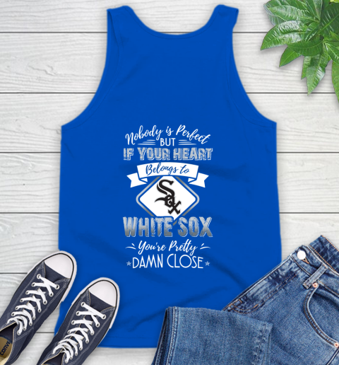 MLB Baseball Chicago White Sox Nobody Is Perfect But If Your Heart Belongs To White Sox You're Pretty Damn Close Shirt Tank Top 4