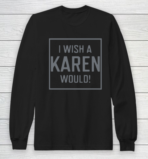 I Wish A Karen Would Long Sleeve T-Shirt