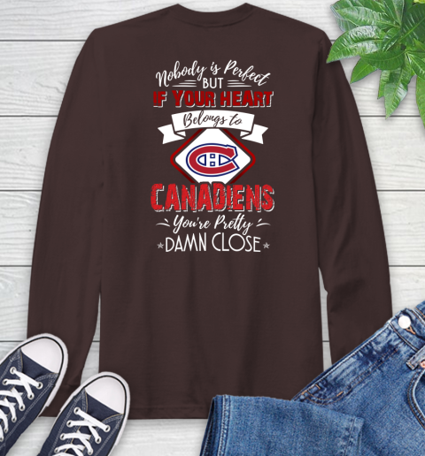 NHL Hockey Montreal Canadiens Nobody Is Perfect But If Your Heart Belongs To Canadiens You're Pretty Damn Close Shirt Long Sleeve T-Shirt 8