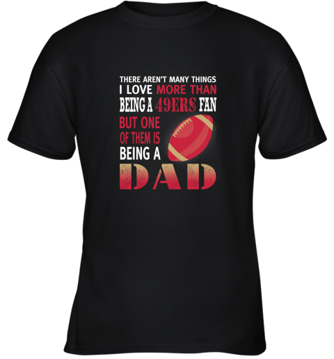 I Love More Than Being A 49ers Fan Being A Dad Football Youth T-Shirt