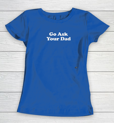 Go Ask Your Dad Funny Mom Women's T-Shirt 8