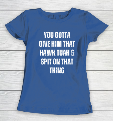 You Gotta Give Him That Hawk Tuah And Spit On That Thing Women's T-Shirt 6