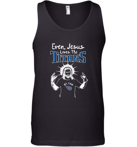 Even Jesus Loves The Titans #1 Fan Tennessee Titans Tank Top