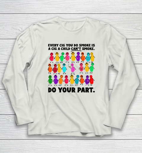 Do Your Part Every Cig You Do Smoke Is A Cig A Child Can't Smoke Long Sleeve T-Shirt 7
