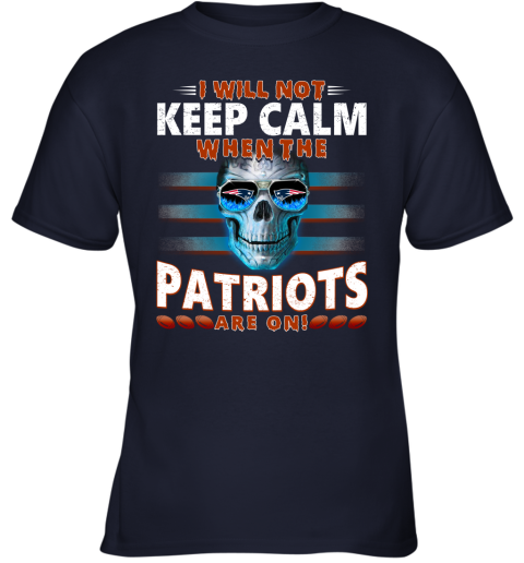 NFL I Will Not Keep Calm When The New England Patriots Are On Skull Football Sports MCXlq0TJ7QE youth t shirt 26 95 151514 front navy