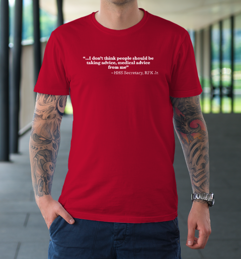 I Don't Think People Should Be Taking Advice Medical Advice From Me HHS Secretary RFK Jr T-Shirt 8
