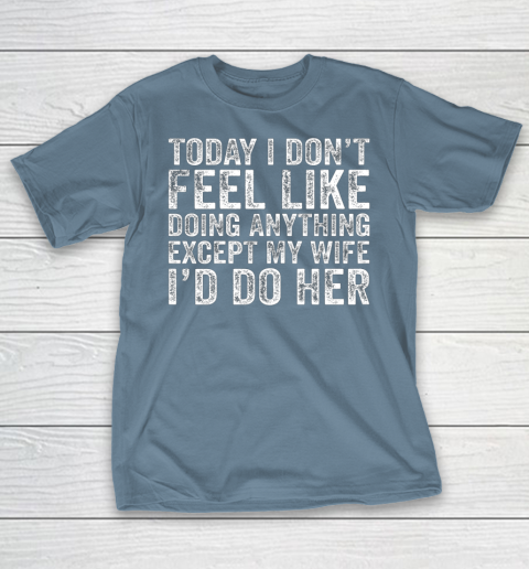 Today I Don t Feel Like Doing Anything Except My Wife Funny T-Shirt 6