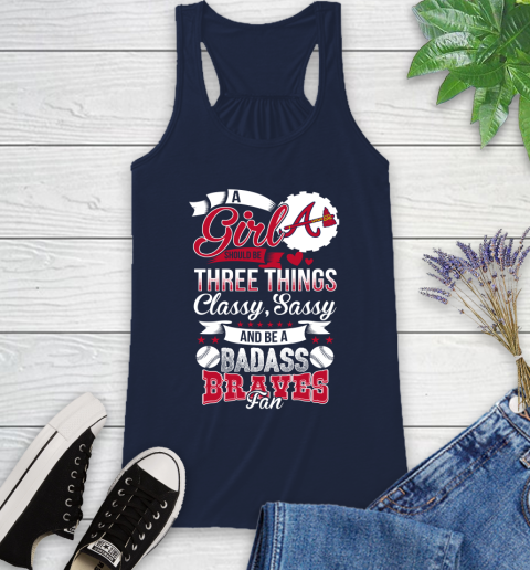 Atlanta Braves MLB Baseball A Girl Should Be Three Things Classy Sassy And A Be Badass Fan Racerback Tank 10