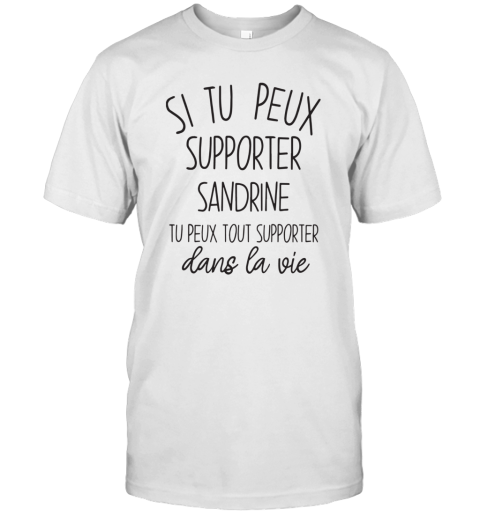 Si Tu Peux Supporter Sandrine Tu Peux Tout Supporter Dans La Vie T-Shirt